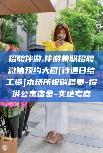 聊城招聘伴游,伴游兼职招聘微信预约大圈[待遇日结工资]本场所报销路费-提供公寓宿舍-实地考察