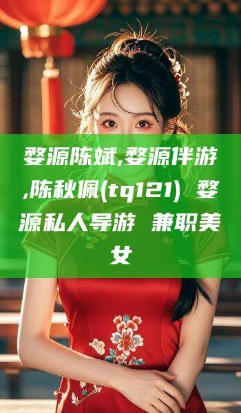 聊城婺源陈斌,婺源伴游,陈秋佩(tq121) 婺源私人导游 兼职美女