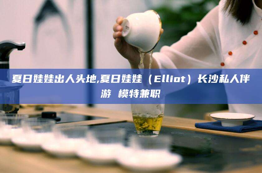 聊城夏日娃娃出人头地,夏日娃娃（Elliot）长沙私人伴游 模特兼职
