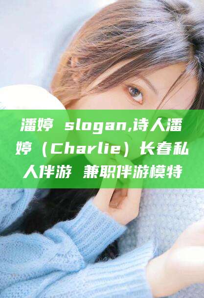 聊城潘婷 slogan,诗人潘婷（Charlie）长春私人伴游 兼职伴游模特