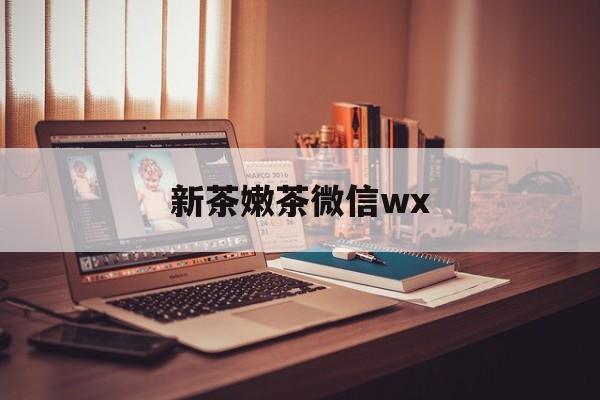 聊城包含新茶嫩茶微信wx的词条