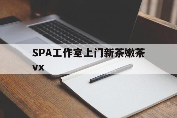 聊城广州哪里可以找约茶新茶的品茶地最新资讯（谁能告诉我哪里有聊城SPA工作室上门新茶嫩茶vx？）