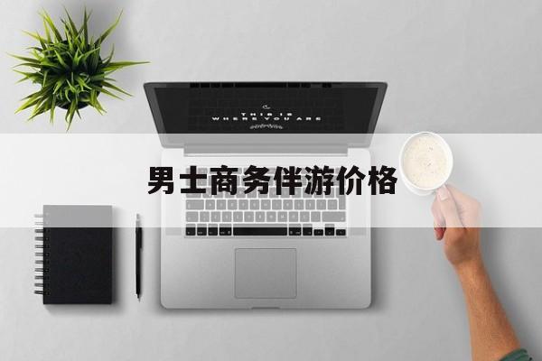 商务伴游是先收钱再去伴游吗最新资讯（谁能告诉我哪里有聊城男士商务伴游价格？）